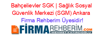 Bahçelievler+SGK+|+Sağlık+Sosyal+Güvenlik+Merkezi+(SGM)+Ankara Firma+Rehberim+Üyesidir!